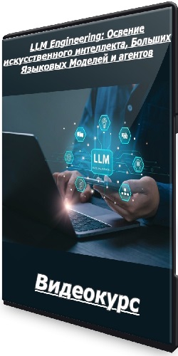 LLM Engineering: Освение искусственного интеллекта, Больших Языковых Моделей и агентов (2025) Видеокурс