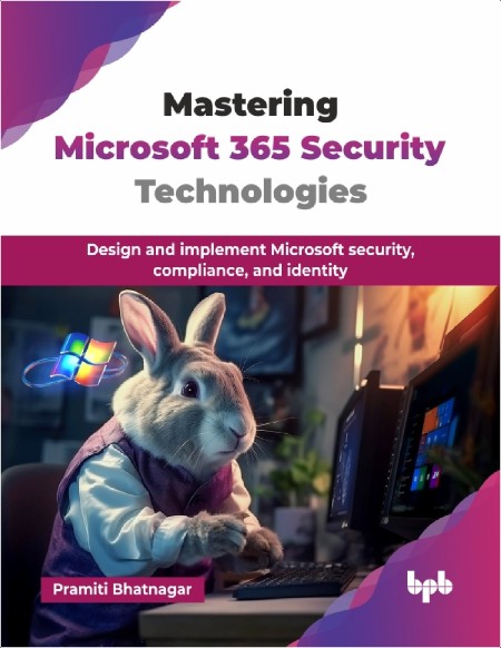 Bhatnagar P Mastering Microsoft 365 Security Technologies Design 2025