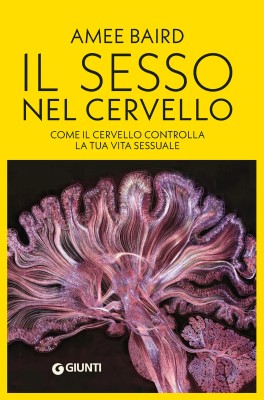 Amee Baird - Il sesso nel cervello. Come il cervello controlla la tua vita sessuale (2025)