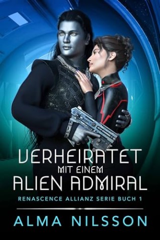 Cover: Alma Nilsson - Verheiratet mit einem Alien Admiral (Renascence Allianz 1)