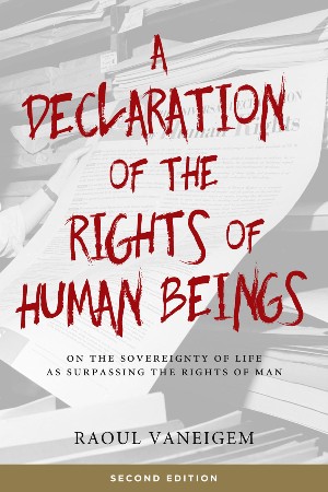 Cover: A Declaration of the Rights of Human Beings. On the Sovereignty of Life as Surpassing the Rights of Man. - Vaneigem