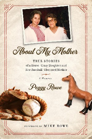 Cover: About My Mother: True Stories of a Horse-Crazy Daughter and Her Baseball - Peggy Rowe