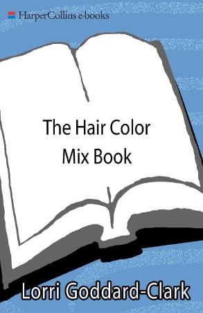 The Hair Color Mix Book: More Than 150 Recipes for Salon-Perfect Color at Home - Lorri Goddard-Clark