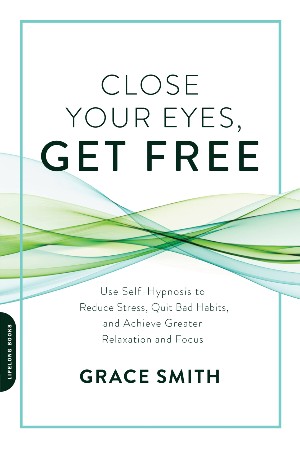 Cover: Close Your Eyes, Get Free: Use Self-Hypnosis to Reduce Stress, Quit Bad Habits, and Achieve Greater Relaxation and Focus - Smith