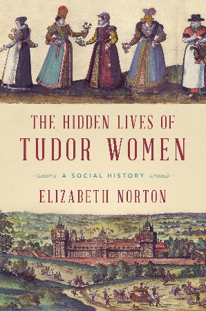 Cover: The Hidden Lives of Tudor Women - Elizabeth Norton