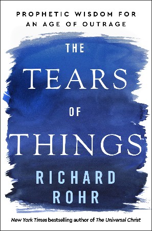 Cover: The Tears of Things Prophetic Wisdom for an Age of Outrage - Richard Rohr
