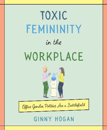 Cover: Toxic Femininity in the Workplace - Hogan