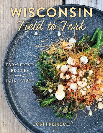 Cover: Wisconsin Field to Fork: Farm-Fresh Recipes from the Dairy State - Fredrich