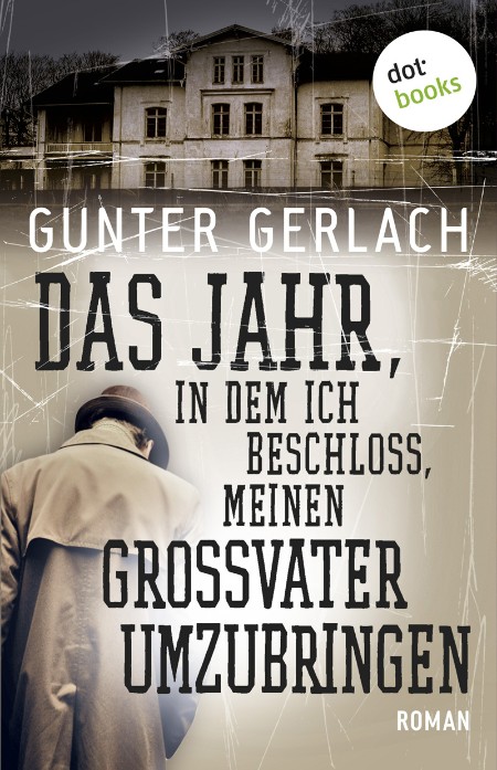 Das Jahr in dem ich beschloss meinen Grossvater umzubringen - Roman - Gunter Gerlach Das Jahr in dem ich beschloss meinen Grossvater umzubringen - Roman - Gunter Gerlach