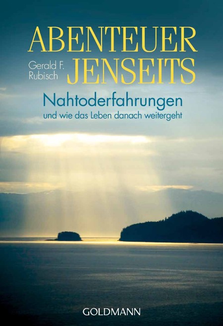 Abenteuer Jenseits - Nahtoderfahrungen und wie das Leben danach weitergeht - Gerald F. Rubisch Abenteuer Jenseits - Nahtoderfahrungen und wie das Leben danach weitergeht - Gerald F. Rubisch