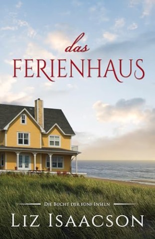 Cover: Liz Isaacson - Das Ferienhaus: S&uuml;&szlig;e romantische Frauenliteratur (Die Bucht der f&uuml;nf Inseln 11)