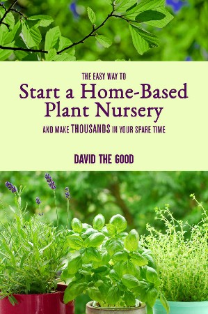 Cover: The Easy Way to Start a Home-Based Plant Nursery and Make Thousands in Your Spare Time - David The Good