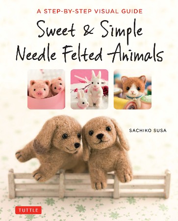 Cover: Sweet & Simple Needle Felted Animals - Sachiko Susa