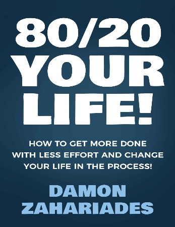 Cover: 80/20 Your Life! How to Get More Done with Less Effort and Change Your Life in the Process! - Damon Zahariades