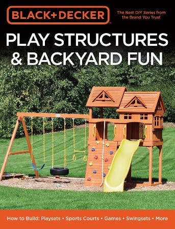 Cover: Black & Decker Play Structures & Backyard Fun: How to Build: Playsets--Sports Courts--Games--Swingsets--More - Editors of Cool Springs Press