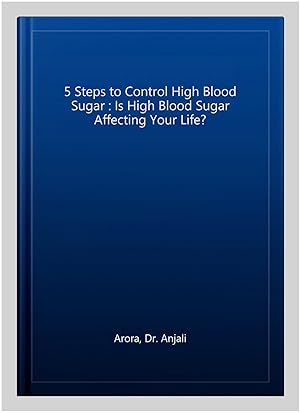 Cover: 5 Steps to Control High Blood Sugar - Arora