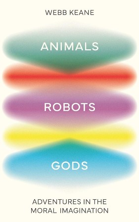Cover: Animals, Robots, Gods - Webb Keane