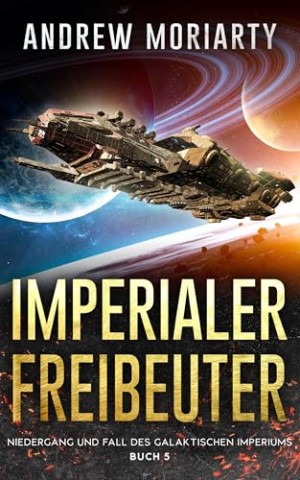 Cover: Andrew Moriarty - Imperialer Freibeuter: Niedergang und Fall des Galaktischen Imperiums Buch 5