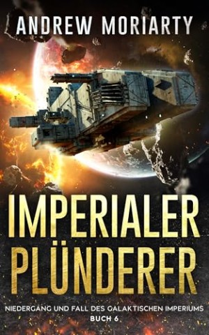 Cover: Andrew Moriarty - Imperialer Pl&uuml;nderer: Niedergang und Fall des Galaktischen Imperiums Buch 6