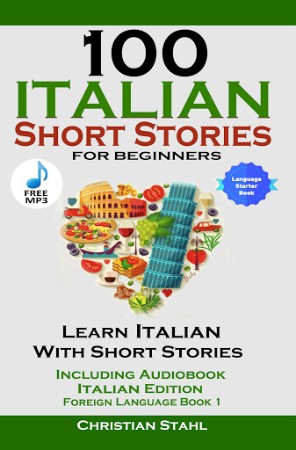 Cover: 100 Italian Short Stories for Beginners Learn Italian with Stories Including Audiobook Italian Edition Foreign Language Book 1 - Christian Stahl