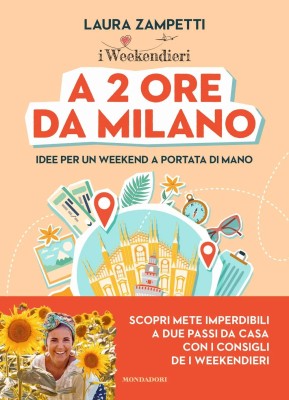 Laura Zampetti - A 2 ore da Milano. Idee per un weekend a portata di mano (2025)