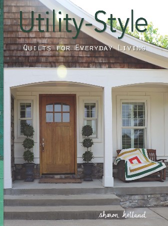 Cover: Utility-Style Quilts for Everyday Living - Sharon Holland