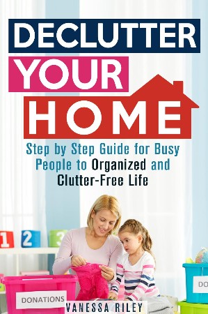 Cover: Declutter Your Home: Step by Step Guide for Busy People to Organized and Clutter-Free Life - Vanessa Riley