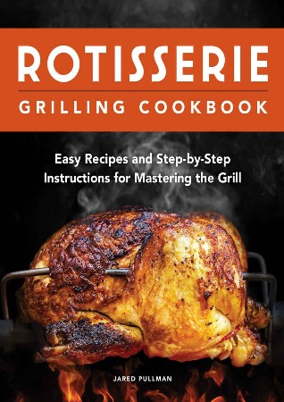 Cover: Rotisserie Grilling Cookbook: Easy Recipes and Step-by-Step Instructions for Mastering the Grill - Jared Pullman
