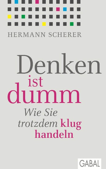Denken ist dumm: Wie Sie trotzdem klug handeln - Scherer, Hermann