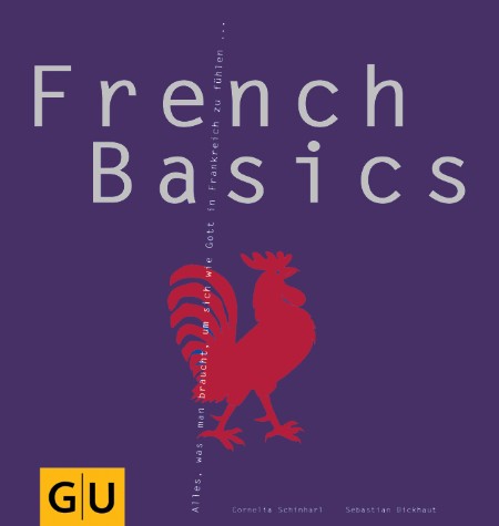 French Basics: Alles, was man braucht, um sich wie Gott in Frankreich zu fühlen. (GU Basic cooking) - Dickhaut, Sebastian, Schinharl, Cornelia