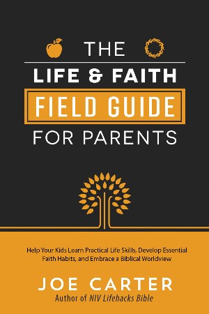 Cover: The Life and Faith Field Guide for Parents - Joe Carter