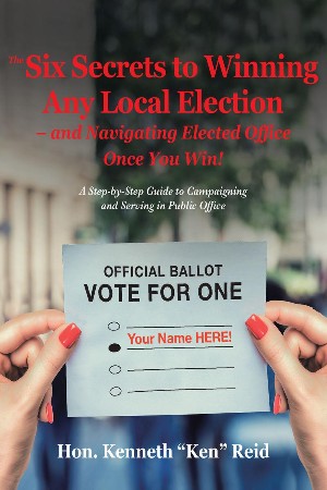 Cover: The 6 Secrets to Winning Any Local Election- Hon. Kenneth "Ken" Reid
