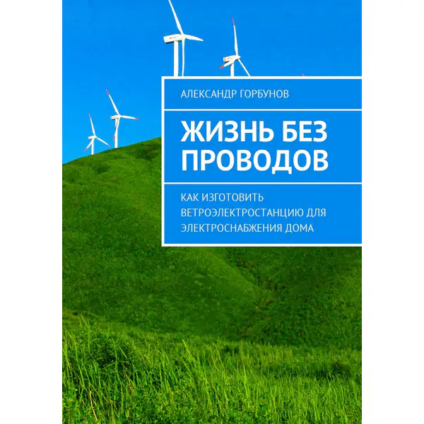 Жизнь без проводов. Как изготовить ветроэлектростанцию для электроснабжения дома