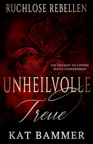 Cover: Kat Bammer - Unheilvolle Treue: Ein Enemies to Lovers Dark Mafia Liebesroman (Ruchlose Rebellen)