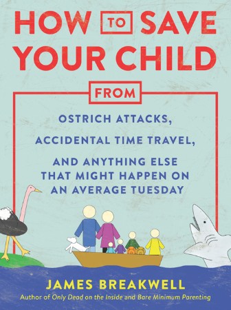 Cover: How to Save Your Child from Ostrich Attacks, Accidental Time Travel, and Anything Else that Might Happen on an Average Tuesday - James Breakwell