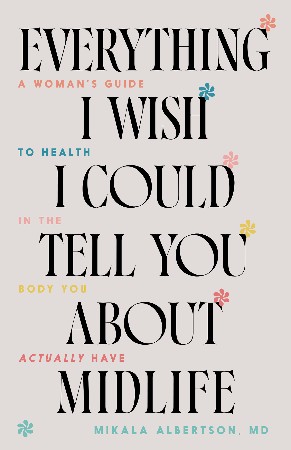 Cover: Everything I Wish I Could Tell You About Midlife - Mikala Albertson MD