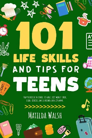 Cover: 101 Life Skills and Tips for Teens--How to succeed in school, set goals, save money, cook, clean, boost self-confidence, start a business and lots more. - Elaine Heney
