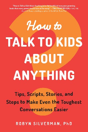 Cover: How to Talk to Kids About Anything - Robyn Silverman PhD