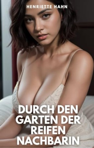 Hahn, Henriette - Durch den Garten der reifen Nachbarin: Erotische Kurzgeschichte