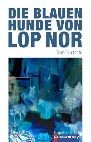 Cover: Tom Turtschi - Die blauen Hunde von Lop Nor