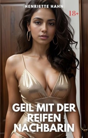 Hahn, Henriette - Geil mit der reifen Nachbarin: Erotische Kurzgeschichte