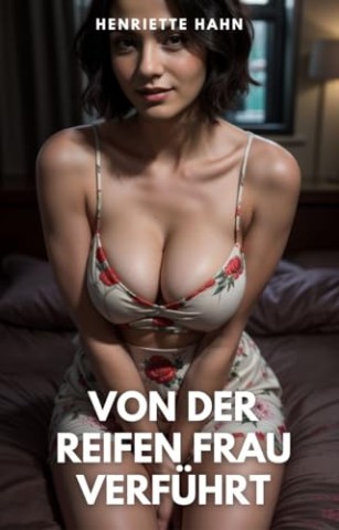 Hahn, Henriette - Von der reifen Frau verf&uuml;hrt: Erotische Geschichte