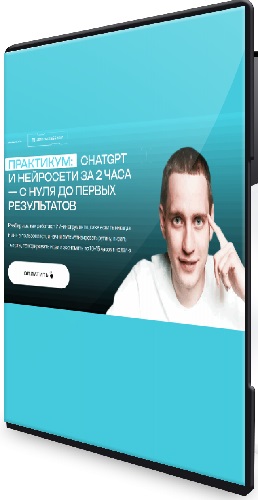 Савелий Гришанин - ChatGPT и нейросети за 2 часа (Тариф Максимум с ИИ) (2025) Практикум