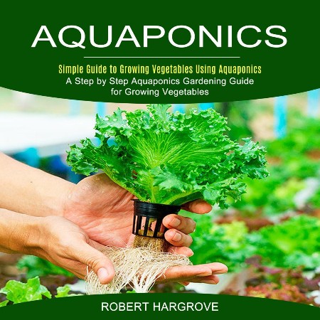 Cover: Aquaponics--Simple Guide to Growing Vegetables Using Aquaponics - Robert Hargrove