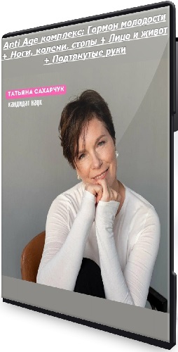 Татьяна Сахарчук - Anti Age комплекс: Гормон молодости + Ноги, колени, стопы + Лицо и живот + Подтянутые руки (2025) CAMRip