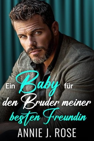 Cover: Annie J. Rose - Ein Baby f&uuml;r den Bruder meiner besten Freundin