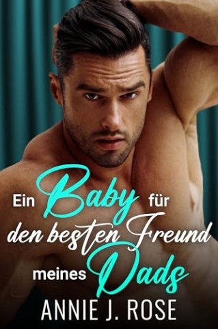 Cover: Annie J. Rose - Ein Baby f&uuml;r den besten Freund meines Dads
