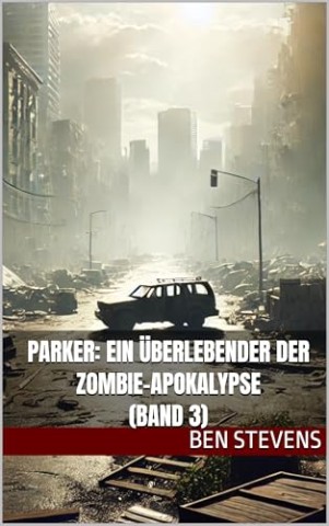 Cover: Ben Stevens - Parker: Ein &Uuml;berlebender der Zombie-Apokalypse (Band 3)