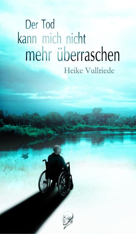 DER TOD KANN MICH NICHT MEHR ÜBERRASCHEN - Heike Vullriede DER TOD KANN MICH NICHT MEHR ÜBERRASCHEN - Heike Vullriede