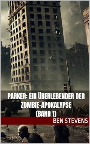 Cover: Ben Stevens - Parker: Ein &Uuml;berlebender der Zombie-Apokalypse (Band 1)